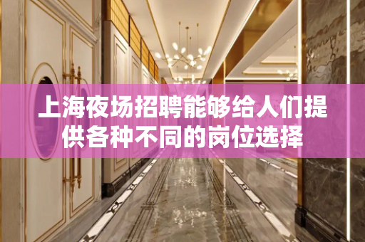 上海夜场招聘能够给人们提供各种不同的岗位选择