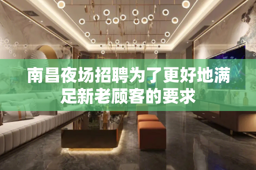 南昌夜场招聘为了更好地满足新老顾客的要求