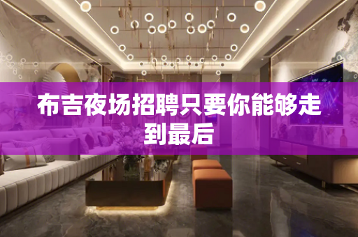 布吉夜场招聘只要你能够走到最后
