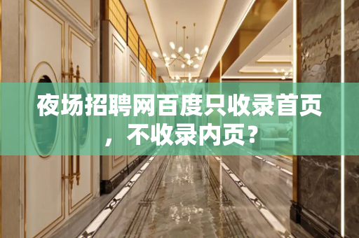 夜场招聘网百度只收录首页，不收录内页？
