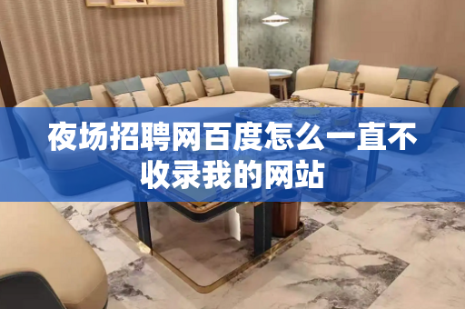 夜场招聘网百度怎么一直不收录我的网站