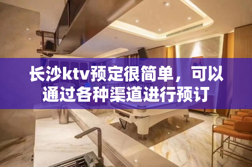 长沙ktv预定很简单，可以通过各种渠道进行预订