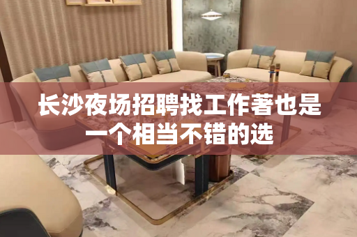 长沙夜场招聘找工作著也是一个相当不错的选