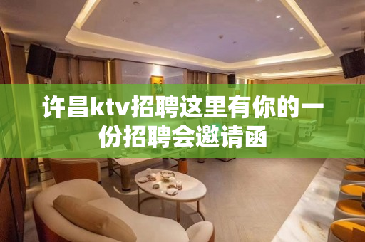 许昌ktv招聘这里有你的一份招聘会邀请函