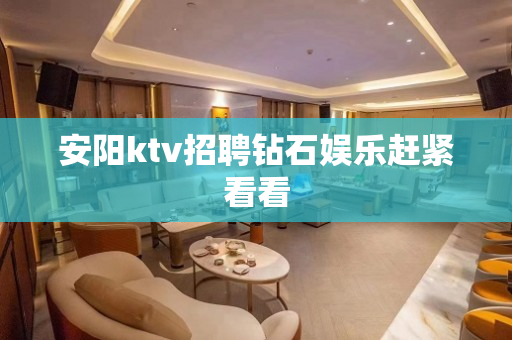 安阳ktv招聘钻石娱乐赶紧看看