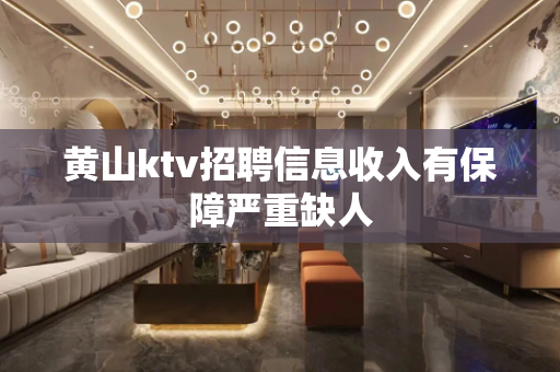 黄山ktv招聘信息收入有保障严重缺人
