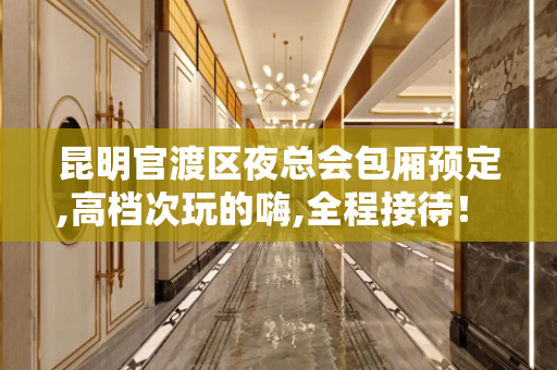 昆明官渡区夜总会包厢预定,高档次玩的嗨,全程接待！ - 昆明五华KTV大全 