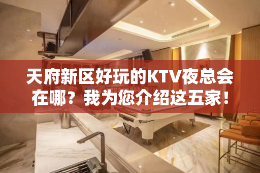 天府新区好玩的KTV夜总会在哪？我为您介绍这五家！ - 成都天府新区KTV大全 