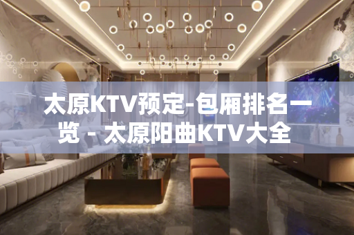 太原KTV预定-包厢排名一览 - 太原阳曲KTV大全 