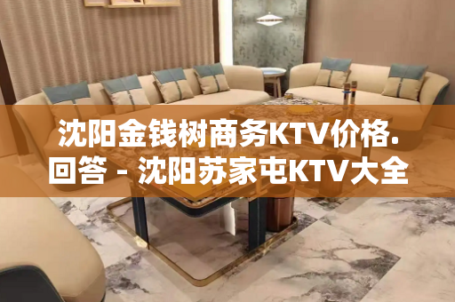 沈阳金钱树商务KTV价格.回答 - 沈阳苏家屯KTV大全 
