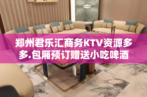 郑州君乐汇商务KTV资源多多.包厢预订赠送小吃啤酒 - 郑州金水KTV大全 