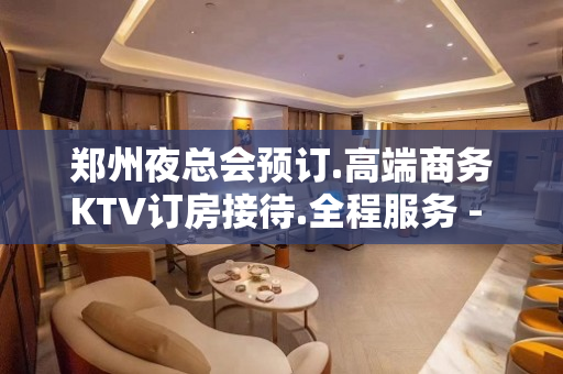 郑州夜总会预订.高端商务KTV订房接待.全程服务 - 郑州金水KTV大全 