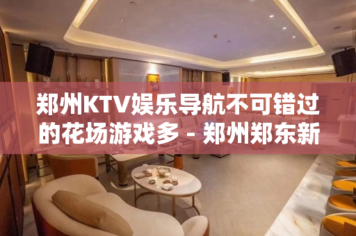 郑州KTV娱乐导航不可错过的花场游戏多 - 郑州郑东新区KTV大全 