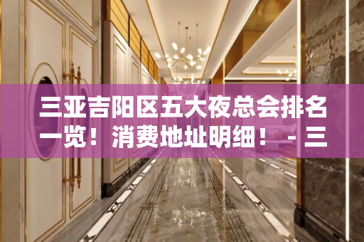 三亚吉阳区五大夜总会排名一览！消费地址明细！ - 三亚吉阳/田独KTV大全 