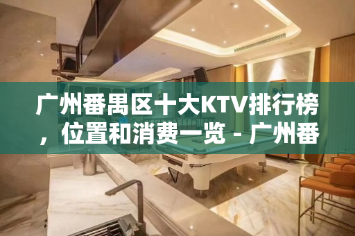 广州番禺区十大KTV排行榜，位置和消费一览 - 广州番禺KTV大全 