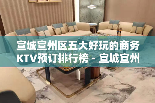 宣城宣州区五大好玩的商务KTV预订排行榜 - 宣城宣州KTV大全 
