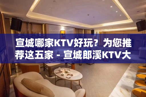 宣城哪家KTV好玩？为您推荐这五家 - 宣城郎溪KTV大全 