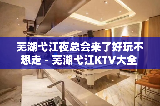 芜湖弋江夜总会来了好玩不想走 - 芜湖弋江KTV大全 
