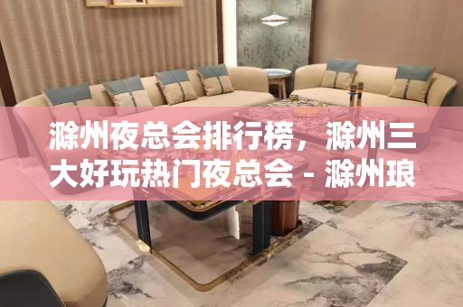 滁州夜总会排行榜，滁州三大好玩热门夜总会 - 滁州琅琊KTV大全 