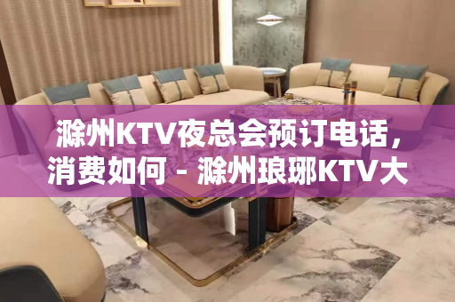 滁州KTV夜总会预订电话，消费如何 - 滁州琅琊KTV大全 