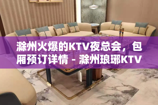 滁州火爆的KTV夜总会，包厢预订详情 - 滁州琅琊KTV大全 