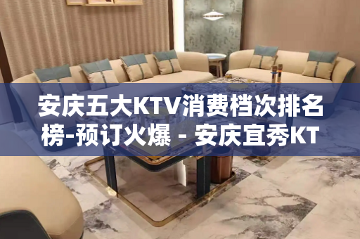 安庆五大KTV消费档次排名榜-预订火爆 - 安庆宜秀KTV大全 