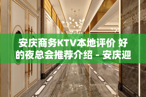安庆商务KTV本地评价 好的夜总会推荐介绍 - 安庆迎江KTV大全 