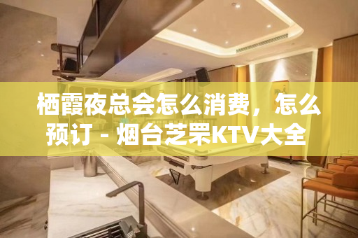 栖霞夜总会怎么消费，怎么预订 - 烟台芝罘KTV大全 