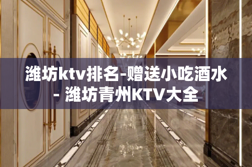 潍坊ktv排名-赠送小吃酒水 - 潍坊青州KTV大全 