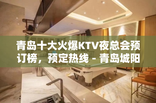 青岛十大火爆KTV夜总会预订榜，预定热线 - 青岛城阳KTV大全 