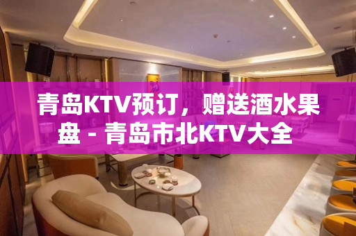 青岛KTV预订，赠送酒水果盘 - 青岛市北KTV大全 