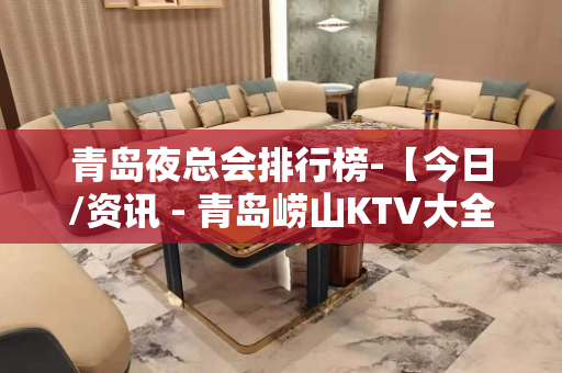 青岛夜总会排行榜-【今日/资讯 - 青岛崂山KTV大全 