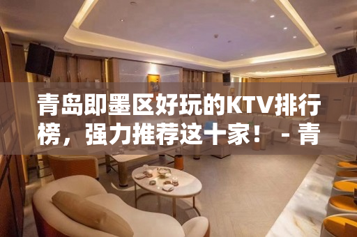 青岛即墨区好玩的KTV排行榜，强力推荐这十家！ - 青岛即墨KTV大全 