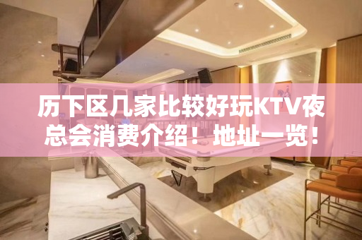 历下区几家比较好玩KTV夜总会消费介绍！地址一览！ - 济南历下KTV大全 