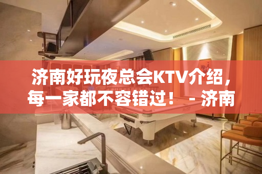 济南好玩夜总会KTV介绍，每一家都不容错过！ - 济南历下KTV大全 