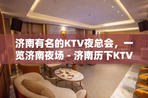 济南有名的KTV夜总会，一览济南夜场 - 济南历下KTV大全 
