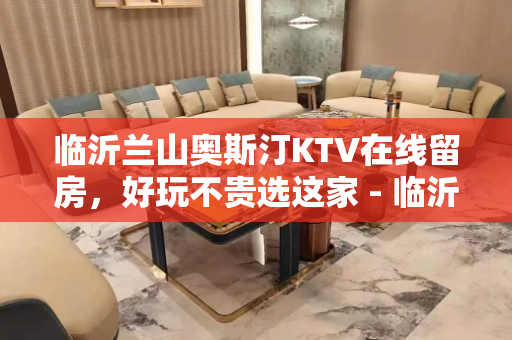 临沂兰山奥斯汀KTV在线留房，好玩不贵选这家 - 临沂兰山KTV大全 