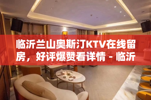临沂兰山奥斯汀KTV在线留房，好评爆赞看详情 - 临沂兰山KTV大全 