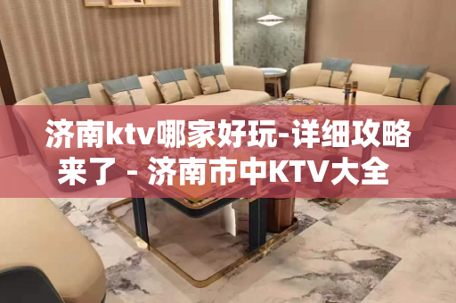 济南ktv哪家好玩-详细攻略来了 - 济南市中KTV大全 