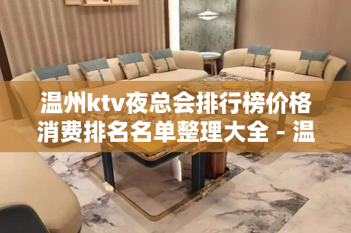 温州ktv夜总会排行榜价格消费排名名单整理大全 - 温州瑞安KTV大全 