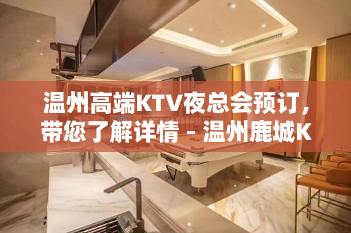 温州高端KTV夜总会预订，带您了解详情 - 温州鹿城KTV大全 