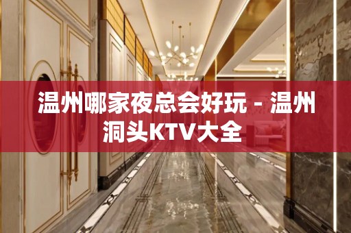 温州哪家夜总会好玩 - 温州洞头KTV大全 
