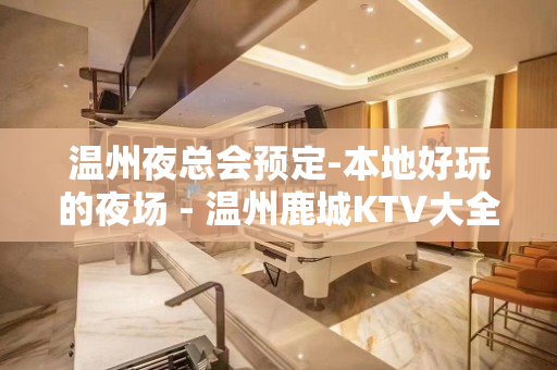 温州夜总会预定-本地好玩的夜场 - 温州鹿城KTV大全 