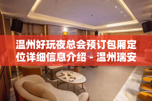 温州好玩夜总会预订包厢定位详细信息介绍 - 温州瑞安KTV大全 