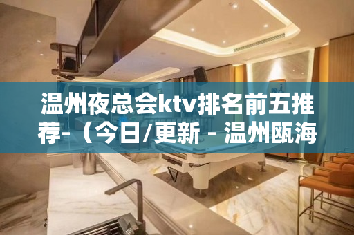 温州夜总会ktv排名前五推荐-（今日/更新 - 温州瓯海KTV大全 