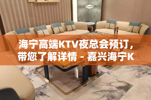 海宁高端KTV夜总会预订，带您了解详情 - 嘉兴海宁KTV大全 
