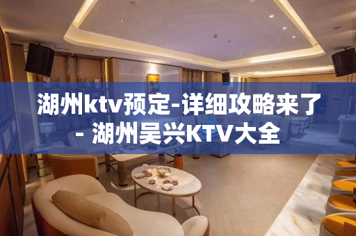 湖州ktv预定-详细攻略来了 - 湖州吴兴KTV大全 