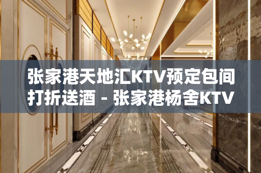 张家港天地汇KTV预定包间打折送酒 - 张家港杨舍KTV大全 