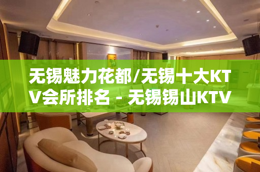 无锡魅力花都/无锡十大KTV会所排名 - 无锡锡山KTV大全 