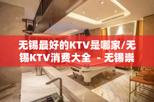 无锡最好的KTV是哪家/无锡KTV消费大全  - 无锡崇安KTV大全 